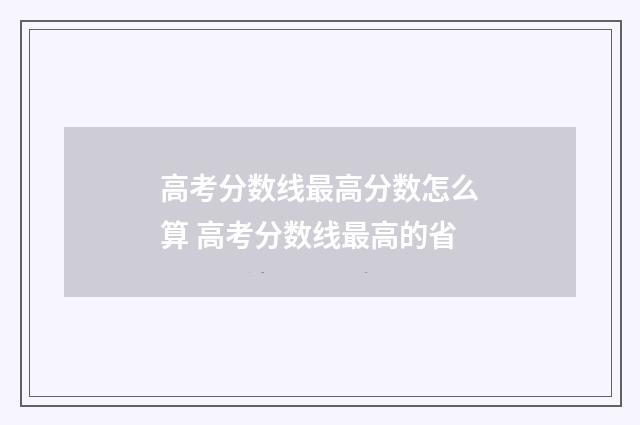 高考分数线最高分数怎么算 高考分数线最高的省
