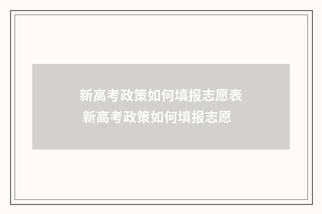 新高考政策如何填报志愿表 新高考政策如何填报志愿