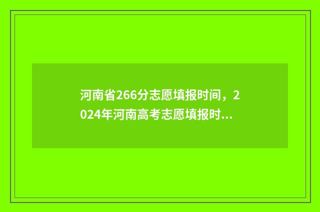 河南省266分志愿填报时间，2024年河南高考志愿填报时间公布 河南省268分能上什么学校