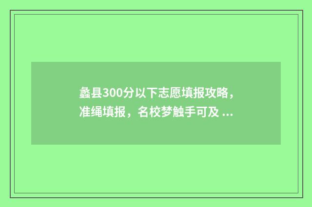 蠡县300分以下志愿填报攻略,准绳填报,名校梦触手可及 蠡县2020年高考最高分