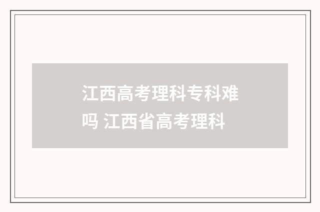 江西高考理科专科难吗 江西省高考理科