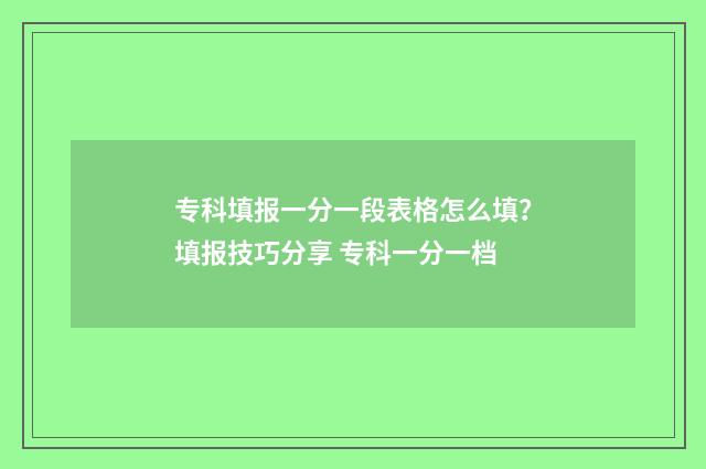 专科填报一分一段表格怎么填?填报技巧分享 专科一分一档
