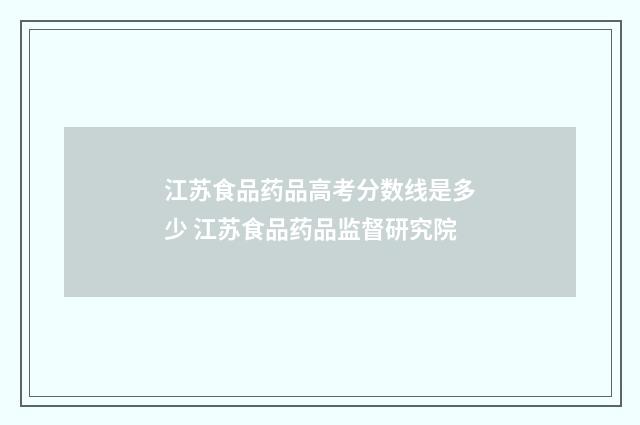 江苏食品药品高考分数线是多少 江苏食品药品监督研究院