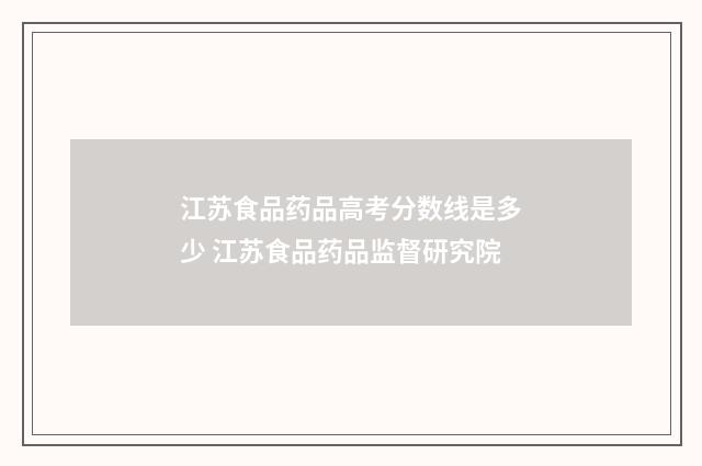 江苏食品药品高考分数线是多少 江苏食品药品监督研究院