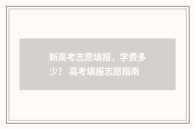 新高考志愿填报，学费多少？ 高考填报志愿指南