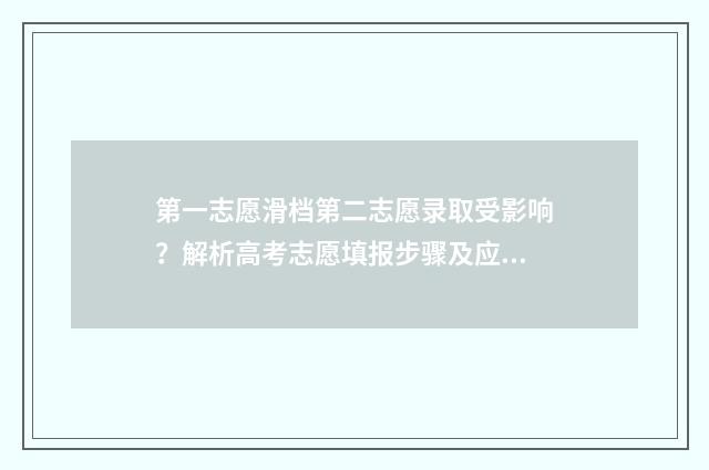 第一志愿滑档第二志愿录取受影响？解析高考志愿填报步骤及应对方法 第一志愿滑档第二志愿还能上吗