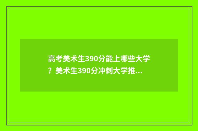高考美术生390分能上哪些大学？美术生390分冲刺大学推荐 高考美术生390分能上吗