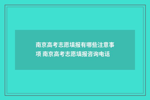 南京高考志愿填报有哪些注意事项 南京高考志愿填报咨询电话