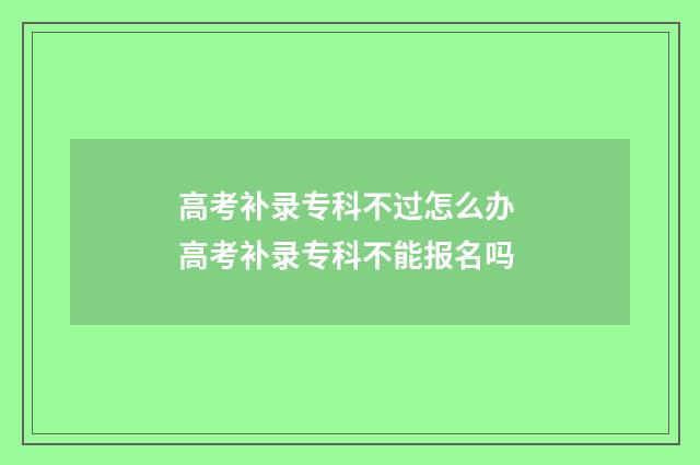 高考补录专科不过怎么办 高考补录专科不能报名吗