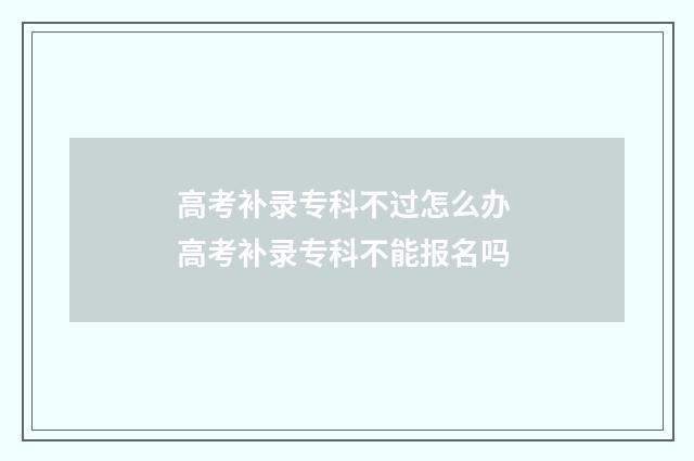 高考补录专科不过怎么办 高考补录专科不能报名吗
