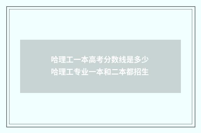 哈理工一本高考分数线是多少 哈理工专业一本和二本都招生