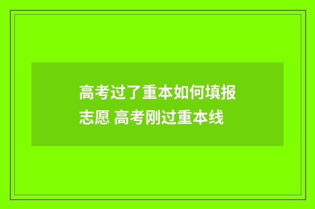 高考过了重本如何填报志愿 高考刚过重本线
