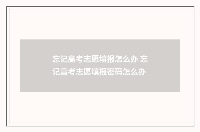忘记高考志愿填报怎么办 忘记高考志愿填报密码怎么办