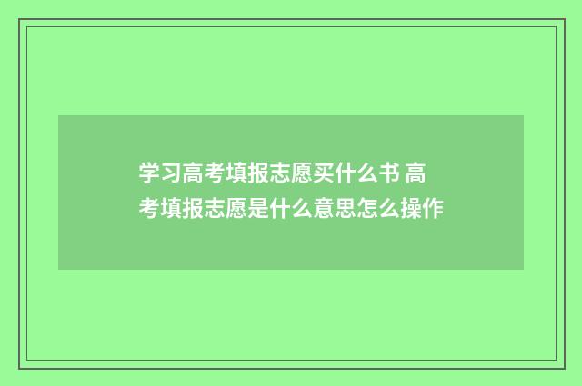 学习高考填报志愿买什么书 高考填报志愿是什么意思怎么操作