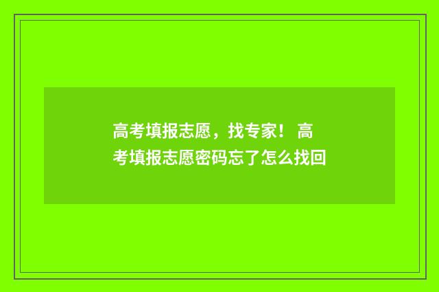 高考填报志愿,找专家! 高考填报志愿密码忘了怎么找回