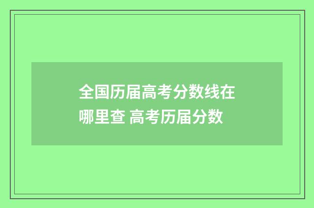 全国历届高考分数线在哪里查 高考历届分数