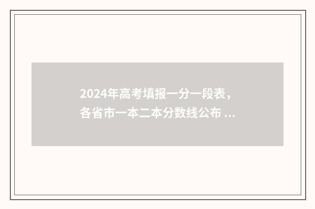 2024年高考填报一分一段表,各省市一本二本分数线公布 2024年高考填报志愿录取时间