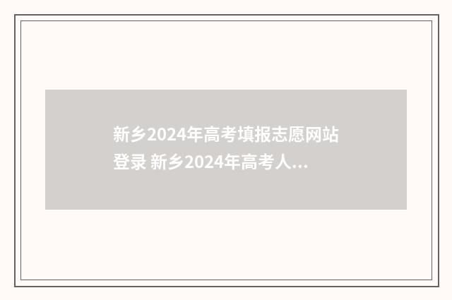 新乡2024年高考填报志愿网站登录 新乡2024年高考人数