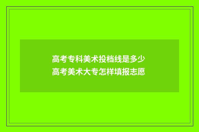 高考专科美术投档线是多少 高考美术大专怎样填报志愿