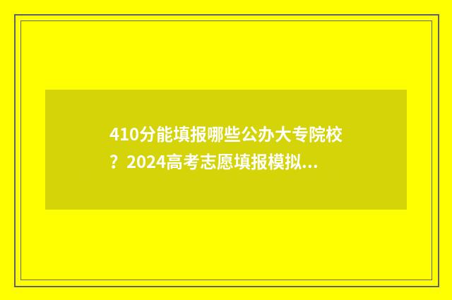 410分能填报哪些公办大专院校？2024高考志愿填报模拟器查询入口 410分选什么大学专业
