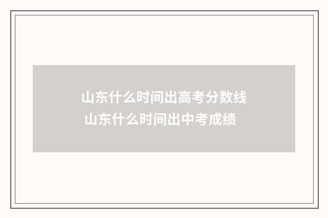 山东什么时间出高考分数线 山东什么时间出中考成绩