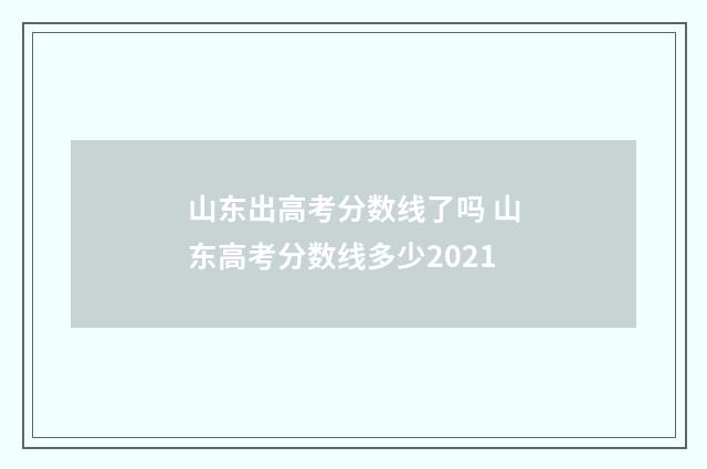 山东出高考分数线了吗 山东高考分数线多少2021