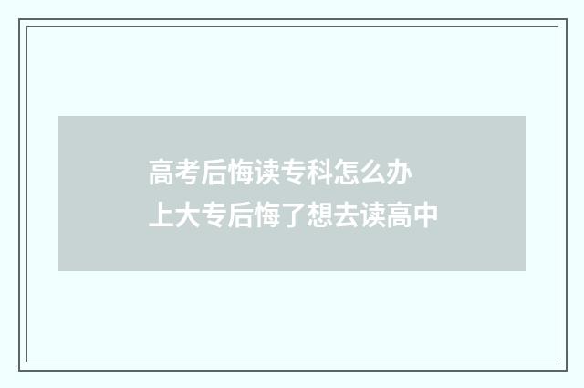 高考后悔读专科怎么办 上大专后悔了想去读高中