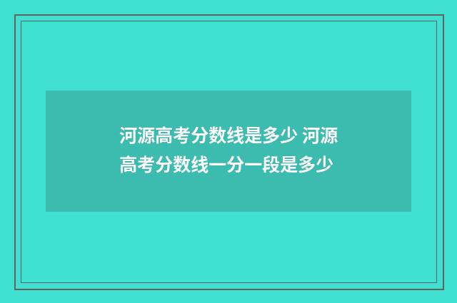 河源高考分数线是多少 河源高考分数线一分一段是多少
