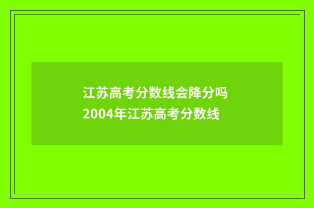 江苏高考分数线会降分吗 2004年江苏高考分数线