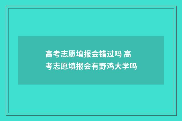 高考志愿填报会错过吗 高考志愿填报会有野鸡大学吗