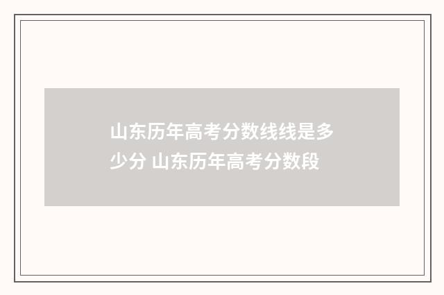 山东历年高考分数线线是多少分 山东历年高考分数段