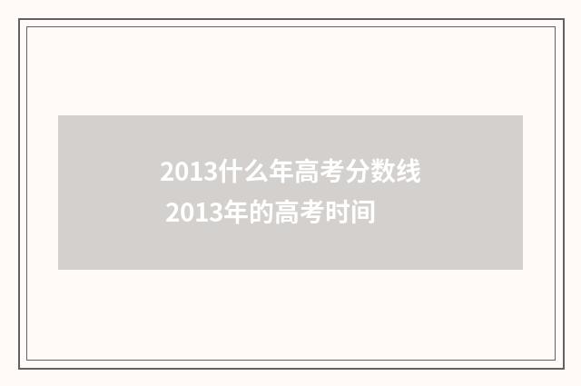 2013什么年高考分数线 2013年的高考时间