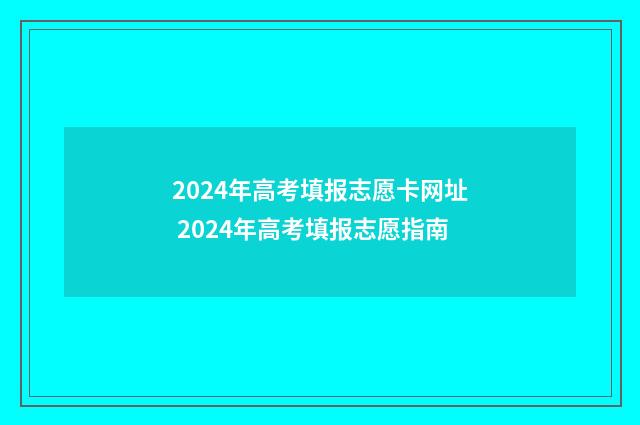 2024年高考填报志愿卡网址 2024年高考填报志愿指南