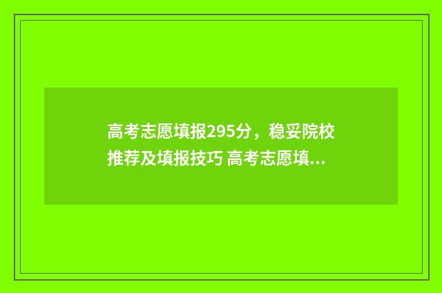 高考志愿填报295分，稳妥院校推荐及填报技巧 高考志愿填报29号结束何时出结果