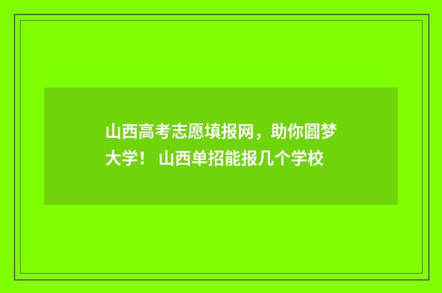 山西高考志愿填报网，助你圆梦大学！ 山西单招能报几个学校