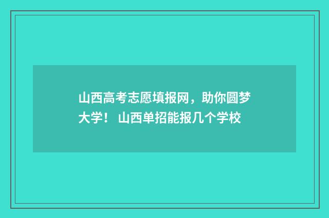 山西高考志愿填报网，助你圆梦大学！ 山西单招能报几个学校