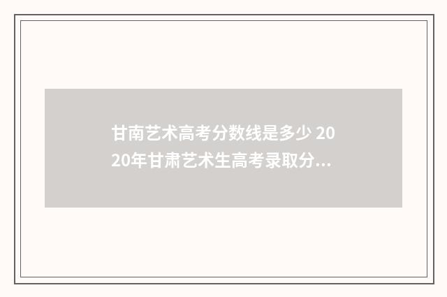 甘南艺术高考分数线是多少 2020年甘肃艺术生高考录取分数线