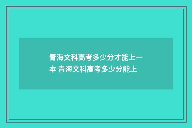 青海文科高考多少分才能上一本 青海文科高考多少分能上