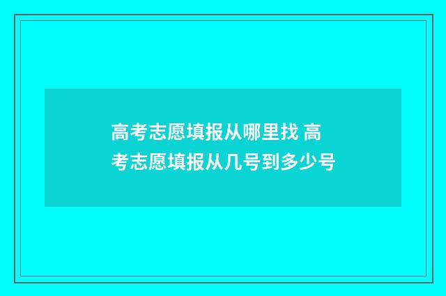 高考志愿填报从哪里找 高考志愿填报从几号到多少号