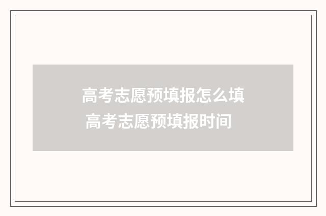高考志愿预填报怎么填 高考志愿预填报时间