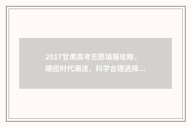 2017甘肃高考志愿填报攻略，顺应时代潮流，科学合理选择！ 甘肃省2017年高考一分一段表理科
