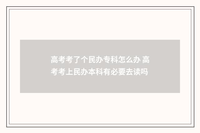 高考考了个民办专科怎么办 高考考上民办本科有必要去读吗