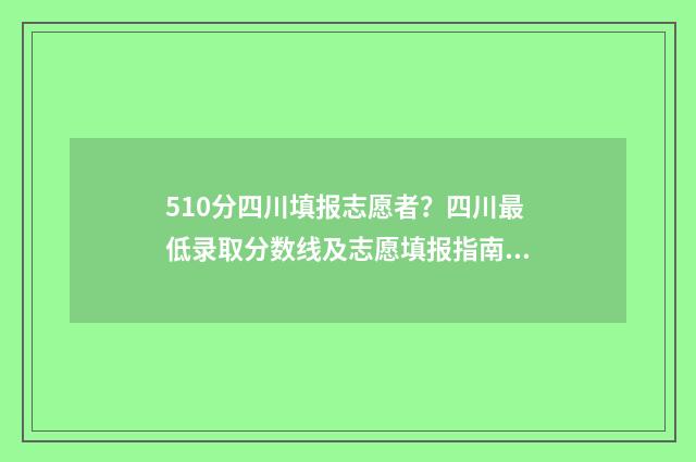 510分四川填报志愿者？四川最低录取分数线及志愿填报指南 四川高考510分可以上哪些大学比较好