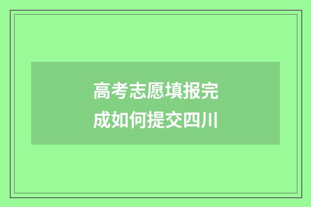 高考志愿填报完成如何提交四川