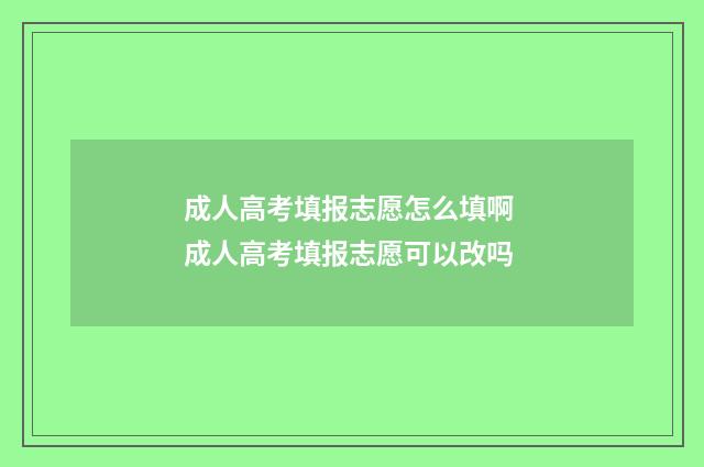 成人高考填报志愿怎么填啊 成人高考填报志愿可以改吗