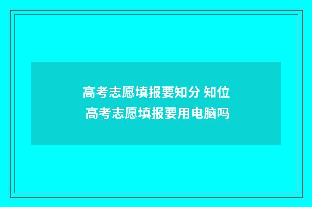高考志愿填报要知分 知位 高考志愿填报要用电脑吗