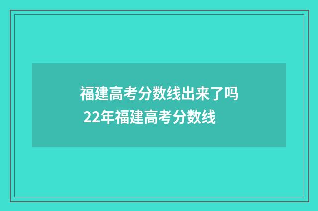 福建高考分数线出来了吗 22年福建高考分数线