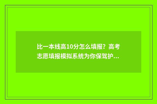 比一本线高10分怎么填报?高考志愿填报模拟系统为你保驾护航 比一本线高10分的大学文科