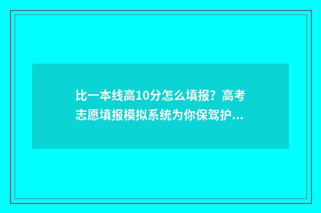 比一本线高10分怎么填报?高考志愿填报模拟系统为你保驾护航 比一本线高10分的大学文科