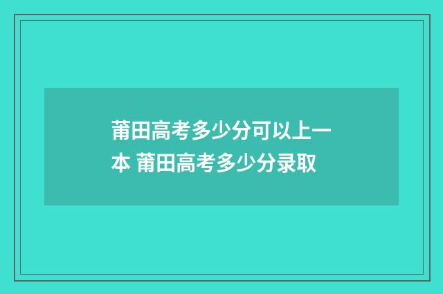 莆田高考多少分可以上一本 莆田高考多少分录取